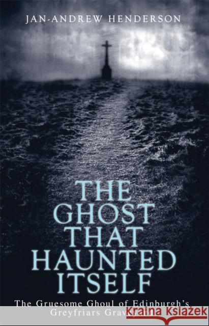 The Ghost That Haunted Itself: The Gruesome Ghoul of Edinburgh's Greyfriars Graveyard Jan-Andrew Henderson 9781840184822  - książka