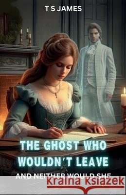 The Ghost Who Wouldn't Leave: And Neither Would She T. S. James 9781918038149 T S James - książka