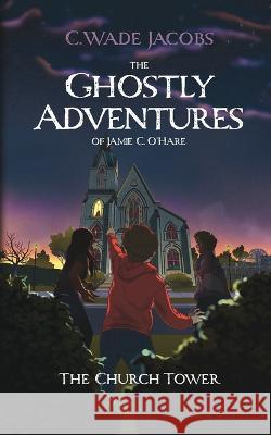 The Ghostly Adventures of Jamie C. O\'Hare: The Church Tower C. Wade Jacobs 9781775221111 Monkey Bar Books Inc. - książka