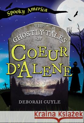 The Ghostly Tales of Coeur d'Alene Deb a. Cuyle 9781467197434 Arcadia Children's Books - książka