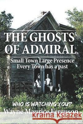 The Ghosts of Admiral: Who is Watching You. Wayne Maurice Ferguson 9781989882108 Wayne Maurice Ferguson - książka