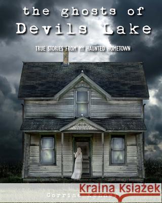 The Ghosts of Devils Lake: True Stories from my Haunted Hometown Kenner, Corrine 9781492918110 Createspace - książka