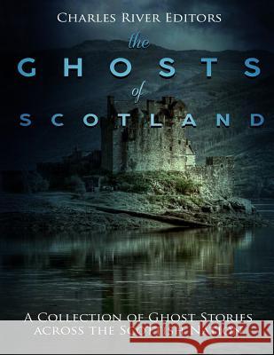 The Ghosts of Scotland: A Collection of Ghost Stories across the Scottish Nation Charles River Editors 9781986151795 Createspace Independent Publishing Platform - książka