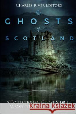 The Ghosts of Scotland: A Collection of Ghost Stories across the Scottish Nation Charles River Editors 9781986151825 Createspace Independent Publishing Platform - książka