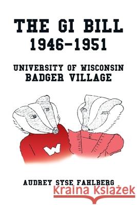 The Gi Bill 1946-1951: University of Wisconsin Badger Village Audrey Syse Fahlberg 9781796081619 Xlibris Us - książka