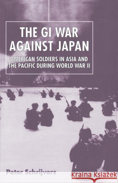 The GI War Against Japan: American Soldiers in Asia and the Pacific During World War II Schrijvers, Peter 9780814740156 New York University Press - książka