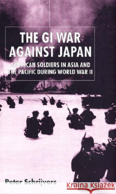 The GI War Against Japan: American Soldiers in Asia and the Pacific During World War II Peter Schrijvers 9780814798164 New York University Press - książka