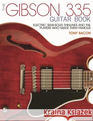 The Gibson 335 Guitar Book: Electric Semi-Solid Thinlines and the Players Who Made Them Famous Tony Bacon 9781495001529 Backbeat Books - książka