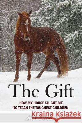 The Gift: How My Horse Taught Me to Teach the Toughest Children Moore, Alix 9781934074886 Apprentice House - książka