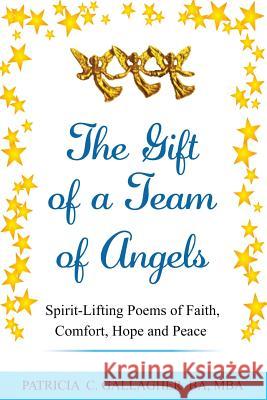 The Gift of a Team of Angels: Spirit-Lifting Poems of Faith, Comfort, Hope and Peace Patricia C. Gallagher 9781537165325 Createspace Independent Publishing Platform - książka