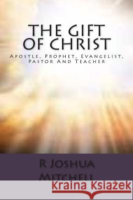 The Gift Of Christ: Apostle, Prophet, Evangelist, Pastor And Teacher Mitchell, R. Joshua 9781502861764 Createspace - książka