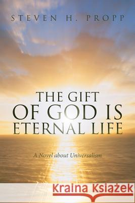 The Gift of God Is Eternal Life: A Novel about Universalismc Steven H. Propp 9781532014239 iUniverse - książka