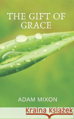 The Gift of Grace: Healing Through Forgiveness Adam Mixon 9781693057991 Independently Published - książka