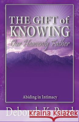 THE GIFT of KNOWING Our Heavenly Father: Abiding in Intimacy Reed, Deborah 9780996590815 Bold Truth Publishing - książka