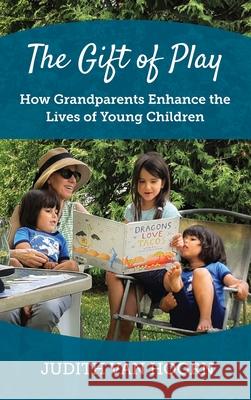 The Gift of Play: How Grandparents Enhance the Lives of Young Children Judith Va 9781736097137 Judith Van Hoorn - książka