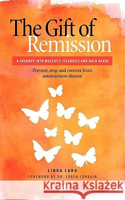 The Gift of Remission: A Journey Into Multiple Sclerosis and Back Again - Prevent, Stop and Recover from Autoimmune Disease Land, Linda 9781432742164 Outskirts Press - książka