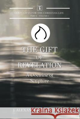 The Gift of Revelation: A Doctrine of Scripture J. Alexander Rutherford 9781989560075 Teleioteti - książka