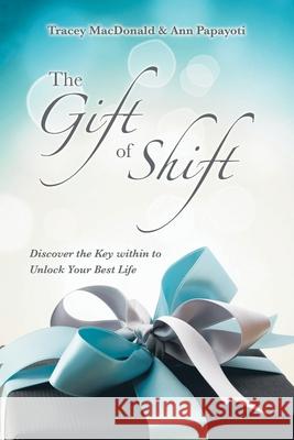 The Gift of Shift: Discover the Key Within to Unlock Your Best Life Tracey MacDonald, Ann Papayoti 9781663211255 iUniverse - książka