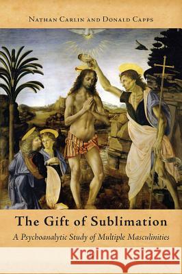 The Gift of Sublimation: A Psychoanalytic Study of Multiple Masculinities Nathan Carlin Donald Capps 9780718894146 Lutterworth Press - książka