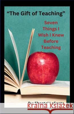 The Gift of Teaching: Seven Things I Wish I Knew Before Teaching Shante' Lasanta 9781304229014 Lulu.com - książka