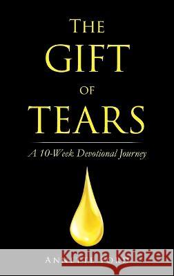 The Gift of Tears: A 10-Week Devotional Journey Annette Ford 9781664298613 WestBow Press - książka