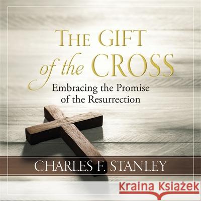 The Gift of the Cross: Embracing the Promise of the Resurrection Charles F. Stanley 9781400232451 Thomas Nelson - książka