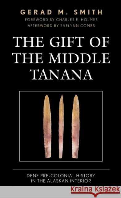 The Gift of the Middle Tanana: Dene Pre-Colonial History in the Alaskan Interior Gerad M. Smith 9781793654786 Lexington Books - książka