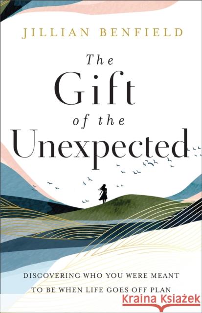 The Gift of the Unexpected: Discovering Who You Were Meant to Be When Life Goes Off Plan Benfield, Jillian 9780764240492 Baker Publishing Group - książka