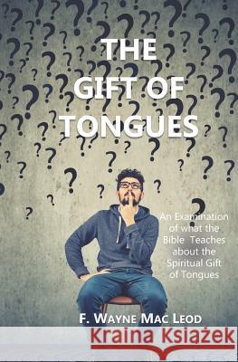 The Gift of Tongues: An Examination of what the Bible Teaches about the Spiritual Gift of Tongues F. Wayne Ma 9781073720316 Independently Published - książka