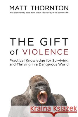 The Gift of Violence: Practical Knowledge for Surviving and Thriving in a Dangerous World Matt Thornton 9781634310314 Pitchstone Publishing - książka