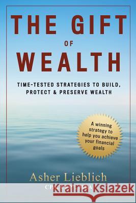 The Gift of Wealth: Time-Tested Strategies to Build, Protect and Preserve Wealth Asher Lieblich 9781512269154 Createspace - książka