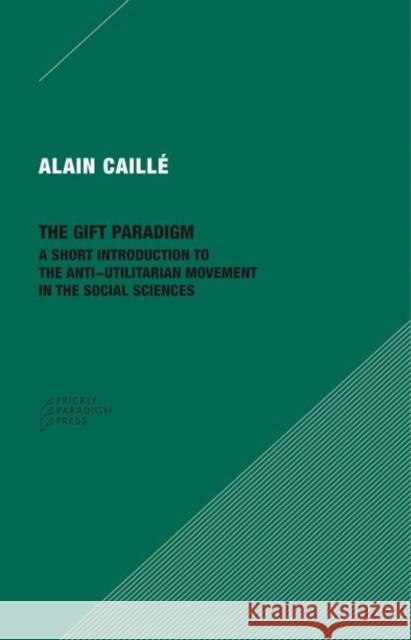 The Gift Paradigm: A Short Introduction to the Anti-Utilitarian Movement in the Social Sciences Alain Caille 9780996635592 Prickly Paradigm Press - książka