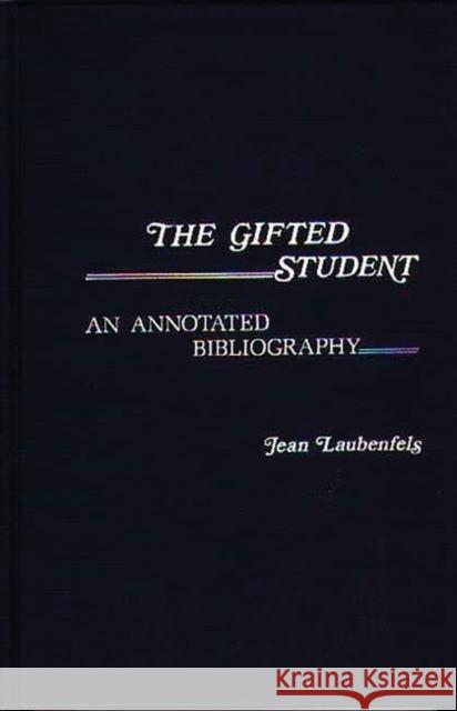 The Gifted Student: An Annotated Bibliography Laubenfels, Jean 9780837197609 Greenwood Press - książka