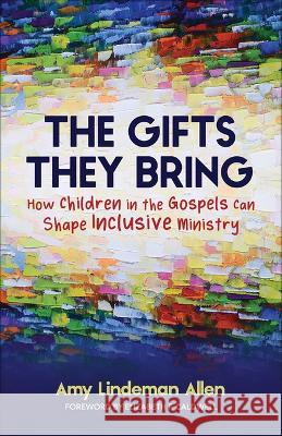 The Gifts They Bring: How Children in the Gospels Can Shape Inclusive Ministry Amy Lindeman Allen 9780664268343 Westminster John Knox Press - książka