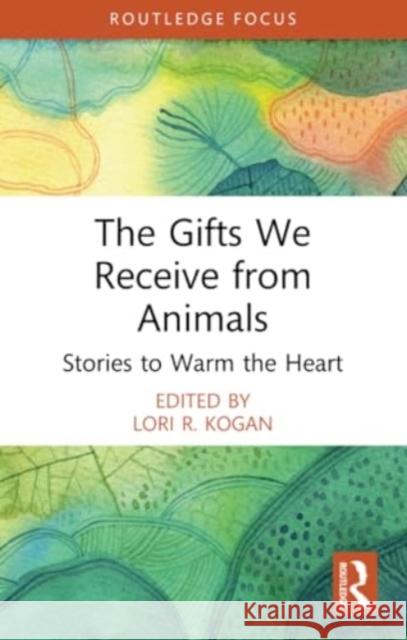The Gifts We Receive from Animals: Stories to Warm the Heart Lori R. Kogan 9781032334639 Routledge - książka