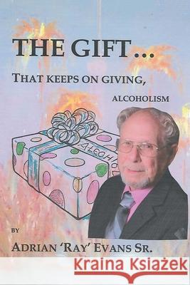 The Gift...That Keeps on Giving, Alcoholism Adrian 'ray' Evans, Sr 9781664140547 Xlibris Us - książka