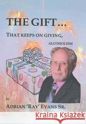 The Gift...That Keeps on Giving, Alcoholism Adrian 'ray' Evans, Sr 9781664140554 Xlibris Us - książka