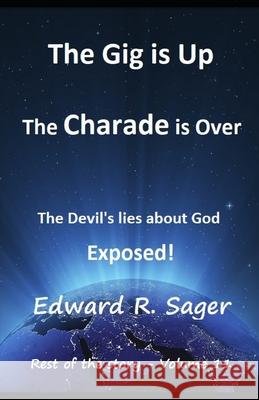 The Gig is Up The Charade is Over: The Devil's lies About God Exposed Sager, Edward R. 9781720151371 Independently Published - książka