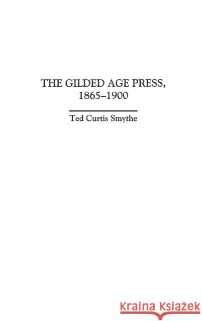 The Gilded Age Press, 1865-1900 Ted Curtis Smythe 9780313300806 Praeger Publishers - książka