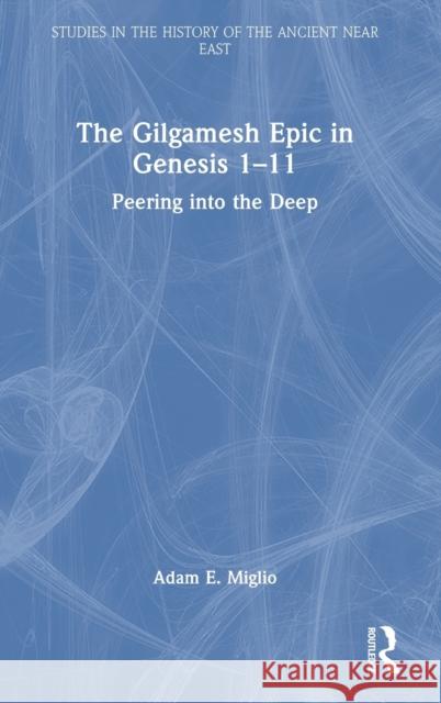 The Gilgamesh Epic in Genesis 1-11: Peering Into the Deep Miglio, Adam E. 9781032020136 Taylor & Francis Ltd - książka