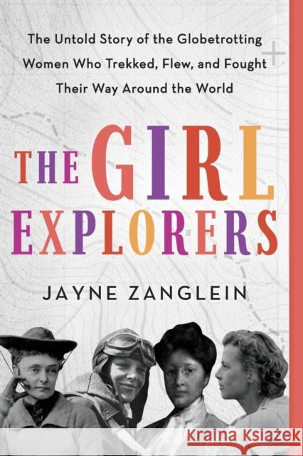 The Girl Explorers: The Untold Story of the Globetrotting Women Who Trekked, Flew, and Fought Their Way Around the World Jayne Zanglein 9781728239583 Sourcebooks - książka