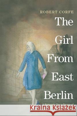 The Girl from East Berlin: A Romantic Docu-Drama of the East-West Divide Robert Corfe 9781914390081 Arena Books - książka