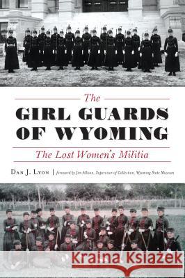 The Girl Guards of Wyoming: The Lost Women's Militia Dan Lyon 9781467140751 History Press - książka