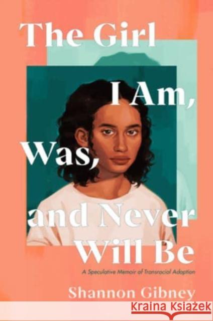 The Girl I Am, Was, and Never Will Be: A Speculative Memoir of Transracial Adoption Gibney, Shannon 9780593111994 Dutton Books for Young Readers - książka