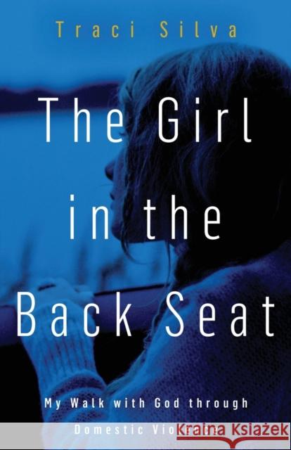 The Girl in the Back Seat: My Walk with God through Domestic Violence Traci Silva 9781953300379 Clay Bridges Press - książka