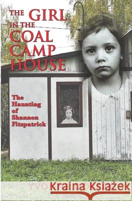 The Girl in the Coal Camp House: The Haunting of Shannon Fitzpatrick Yvonne Dorsey 9781090980342 Independently Published - książka