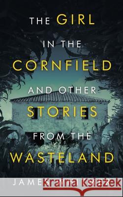 The Girl in the Cornfield and Other Stories from the Wasteland James Whitmer 9781663221469 iUniverse - książka
