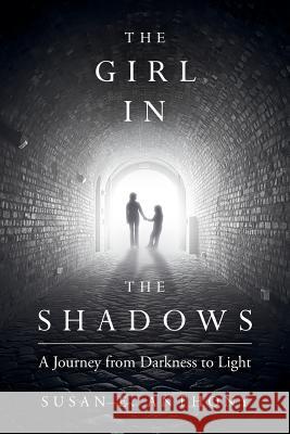 The Girl in the Shadows: A Journey from Darkness to Light Susan E. Anthony 9781534612518 Createspace Independent Publishing Platform - książka