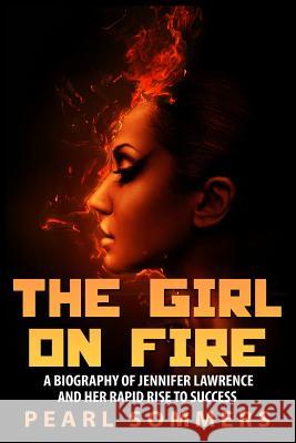 The Girl on Fire: A Biography of Jennifer Lawrence and Her Rapid Rise to Success Pearl Sommers 9781507529263 Createspace - książka