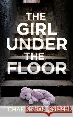 THE GIRL UNDER THE FLOOR an absolutely gripping crime thriller with a massive twist Charlie Gallagher 9781804057070 Joffe Books Ltd - książka